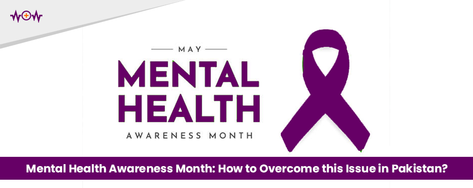 Mental Health Awareness Month: How to Overcome this Issue in Pakistan?