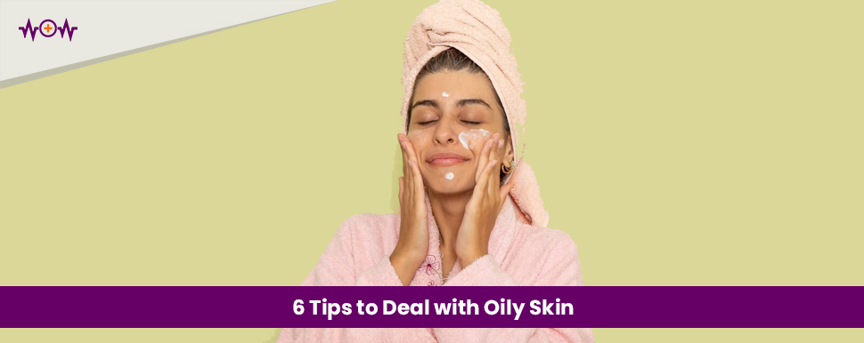 6 Tips to Deal with Oily Skin